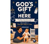 God's Gift is Here! The Baby's First Year at Home for New Christian Dads: What It Takes to Raise Your Baby as a Team