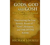 Gods, God and Gosh: The Hidden Semitic Mysteries: How a Single Word Rewired Faith - Uncovering the Lost Semitic Roots of “God,” “Holiness,” and the Divine Name