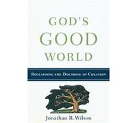 Gods Good World Reclaiming the Doctrine of Creation by Jonathan R. Wilson Jonathan R. Wilson (Auteur)