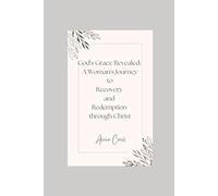 God's Grace Revealed: A Woman's Journey to Recovery and Redemption through Christ