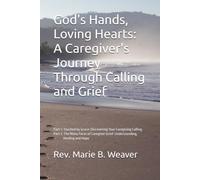 God's Hands, Loving Hearts: A Caregiver's Journey Through Calling and Grief: Part 1: Touched by Grace: Discovering Your Caregiving Calling. Part 2: ... Grief: Understanding, Healing, and Hope