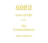 God's Laws Of Life And The Ten Commandments Fully Explained