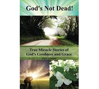 God's Not Dead!: True Miracle Stories Of God's Goodness And Grace
