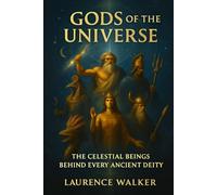 GODS OF THE UNIVERSE: THE CELESTIAL BEINGS BEHIND EVERY ANCIENT DEITY