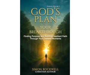 God's Plan, Your Breakthrough: Finding Purpose and Building Resilient Faith Through Your Darkest Moments
