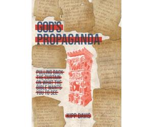 God's Propaganda: Pulling Back the Curtain on What the Bible Wants You to See