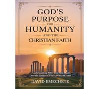 God's Purpose For Humanity and The Christian Faith: Understanding Why You Were Made and The Nature of God's Work on Earth