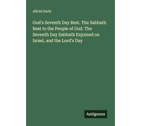 God's Seventh Day Rest. The Sabbath Rest to the People of God. The Seventh Day Sabbath Enjoined on Israel, and the Lord's Day