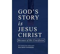 GOD'S STORY is JESUS CHRIST: Because of His Crucifixion