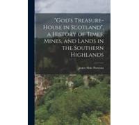 God's Treasure-House In Scotland", A History Of Times, Mines, And Lands In The Southern Highlands