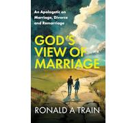 God's View of Marriage: An Apologetic on Marriage, Divorce and Remarriage
