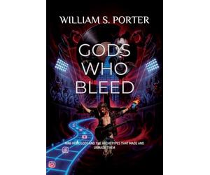 GODS WHO BLEED: NINE ROCK GODS AND THE ARCHETYPES THAT MADE AND UNMADE THEM