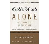 God's Word Alone---The Authority of Scripture: What the Reformers Taught...and Why It Still Matters