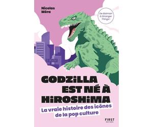 Godzilla est né à Hiroshima - La vraie histoire des icônes de la pop culture - Nicolas Mera - First - broché - Essai