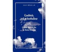Goebbels, juif et footballeur / Comme dans un film de Robert Bresson Guy Regis (Auteur)