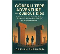 Göbekli Tepe Adventure for Curious Kids: An Epic Journey into the Dawn of Civilization, the Mysteries of the World’s Oldest Temple, and the People Who Built It