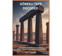 GÖBEKLI TEPE DECODED: UNCOVERING THE SECRETS OF THE WORLD’S OLDEST TEMPLE AND THE ORIGINS OF CIVILIZATION
