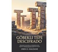 Göbekli Tepe Descifrado: Revelando los secretos y el simbolismo de los orígenes sagrados del primer templo del mundo
