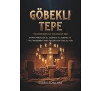GÖBEKLI TEPE: The Stone Temple At The Dawn Of Time: An Archaeological Journey to Humanity's First Monument and the Birth of Civilization