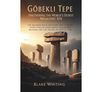 Göbekli Tepe: Uncovering the World's Oldest Megalithic Site: The Archaeological Discovery That Changed Everything We Know About Civilization, Religion, and the Origins of Agriculture