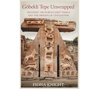 Göbekli Tepe Unwrapped: Decoding the World’s First Temple and the Origins of Civilization