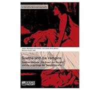 Goethe Und Die Vampire. Goethes Ballade "Die Braut Von Korinth" Und Die Ursprünge Der Vampirliteratur