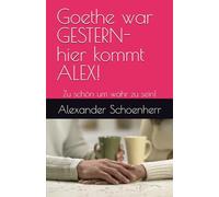 Goethe war GESTERN- hier kommt ALEX!: Zu schön um wahr zu sein!