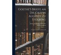 Goethe's Briefe An Die Gräfin Auguste Zu Stolberg: Verwitwete Gräfin Von Bernstorff