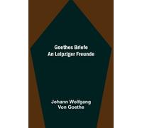 Goethes Briefe An Leipziger Freunde