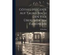 Göthes Iphigenie Auf Tauris Nach Den Vier Überlieferten Fassungen