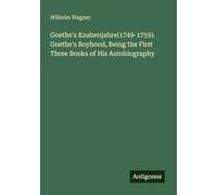 Goethe's Knabenjahre(1749-1759). Goethe's Boyhood, Being the First Three Books of His Autobiography