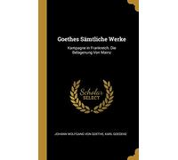 Goethes Sämtliche Werke: Kampagne in Frankreich. Die Belagenung Von Mainz
