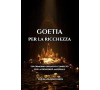 Goetia Per La Ricchezza: Un grimorio operativo completo per la prosperità materiale: Rituali Goetici Per Ricchezza, Opportunità E Potere Materiale
