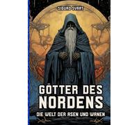 Götter des Nordens - Die Welt der Asen und Wanen: Von Odin bis Freyja - Eine umfassende Einführung in die Götterwelt der nordischen Mythologie
