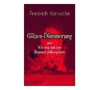 Götzen-Dämmerung Oder Wie Man Mit Dem Hammer Philosophiert