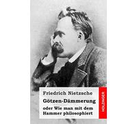 Götzen-Dämmerung: oder Wie man mit dem Hammer philosophiert