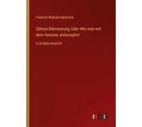 Götzen-Dämmerung; Oder Wie Man Mit Dem Hammer Philosophirt