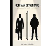 GOFFMAN DESVENDADO: A Sociologia da Vida Cotidiana no Século XXI