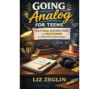 Going Analog for Teens: How to Focus, Build Better Habits, and Stay in Control in a World Full of Distractions