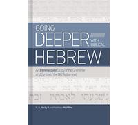 Going Deeper With Biblical Hebrew: An Intermediate Study of the Grammar and Syntax of the Old Testament