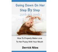 Going Down On Her Step By Step: How To Properly Make Love To Her With Your Mouth