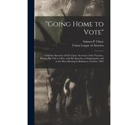 Going Home To Vote": Authentic Speeches Of S.P. Chase, Secretary Of The Treasury, During His Visit To Ohio, With His Speeches At Indianapol