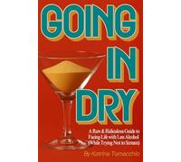 Going in Dry: A Raw & Ridiculous Guide to Facing Life with Less Alcohol (While Trying Not to Scream)