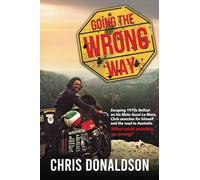 Going the Wrong Way: A young Belfast man sets off on his Moto Guzzi Le Mans, to find himself, and the road to Australia. What could possibly go wrong!