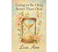 Going to Be Okay, Better Than Okay: Healing When Life Doesn’t Go as Planned