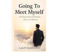 Going To Meet Myself: Finding Clarity, Healing & a New Life Within
