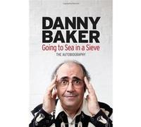 Going to Sea in a Sieve: The Autobiography Baker, Danny (Auteur)