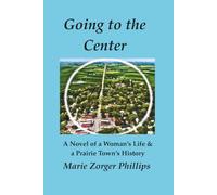 Going to the Center: A Novel of a Woman's Life & a Prairie Town's History