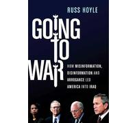 Going to War: How Misinformation, Disinformation and Arrogance Led America into Iraq