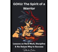 GOKU: The Spirit of a Warrior: Lessons on Hard Work, Discipline & the Saiyan Way to Success
